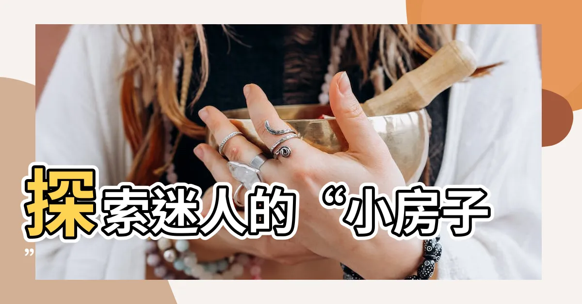 【什麼是小房子】探索迷人的“小房子”