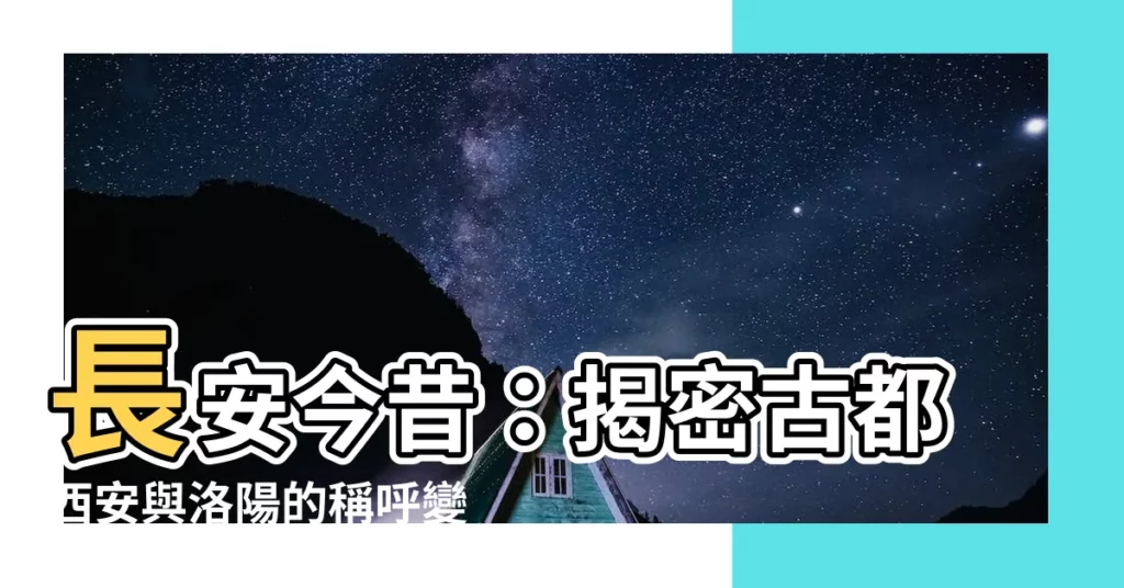 【洛陽現在叫什麼】長安今昔：揭密古都西安與洛陽的稱呼變遷與地理位置
