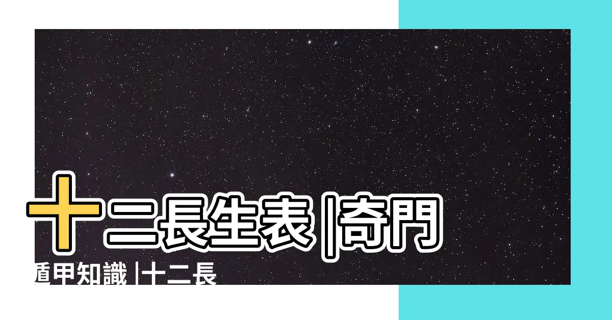 【地支十二長生】十二長生表 |奇門遁甲知識 |十二長生的含義與用法詳解 |