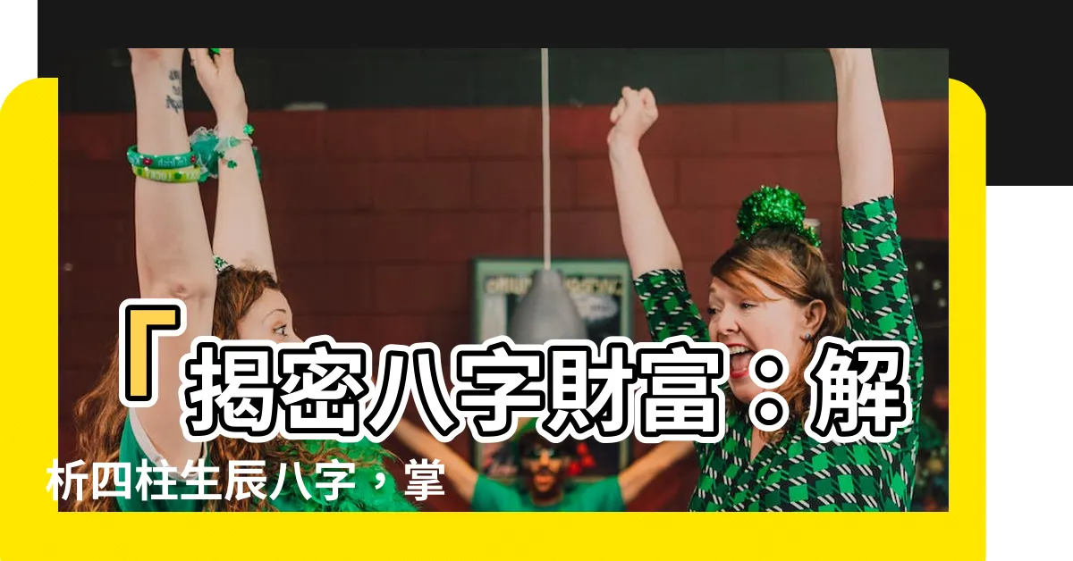 【八字 財富】「揭密八字財富：解析四柱生辰八字，掌握獨特財富格局！」