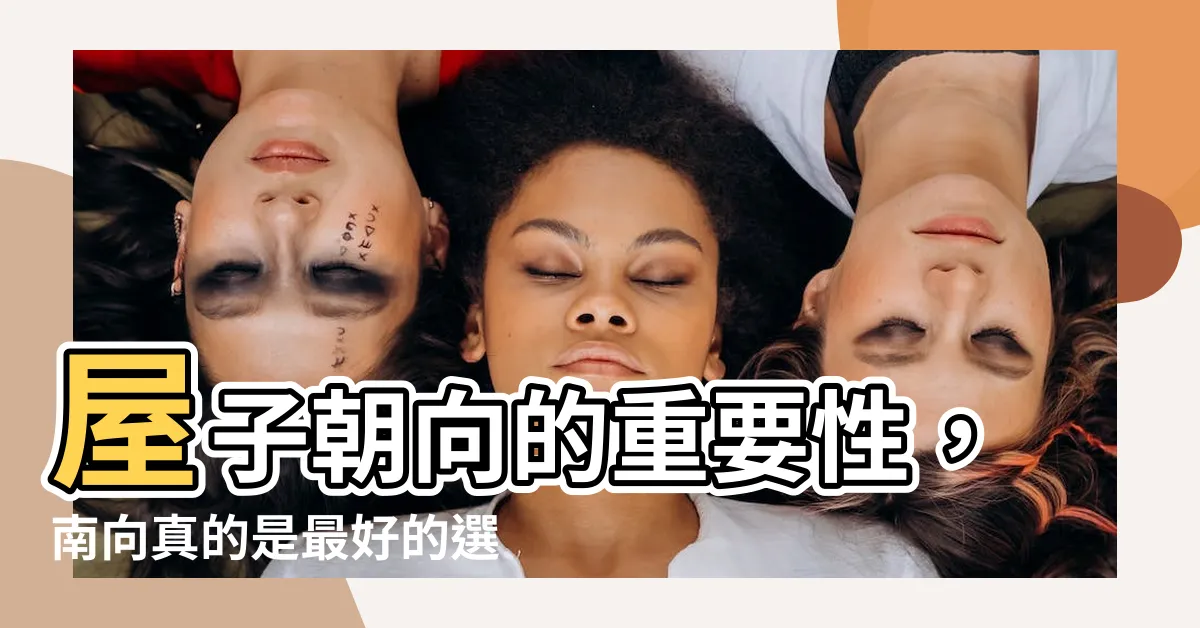【屋子向什麼方向好】屋子朝向的重要性，南向真的是最好的選擇嗎？