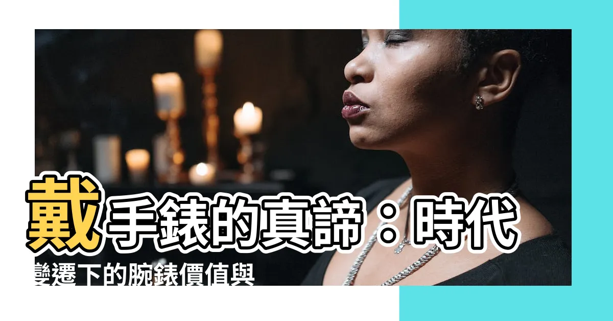 【戴手錶的意義】戴手錶的真諦：時代變遷下的腕錶價值與意義