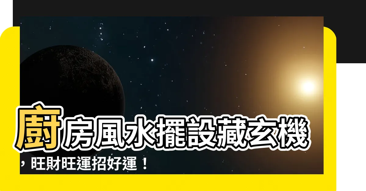 【廚房風水擺設】廚房風水擺設藏玄機，旺財旺運招好運！