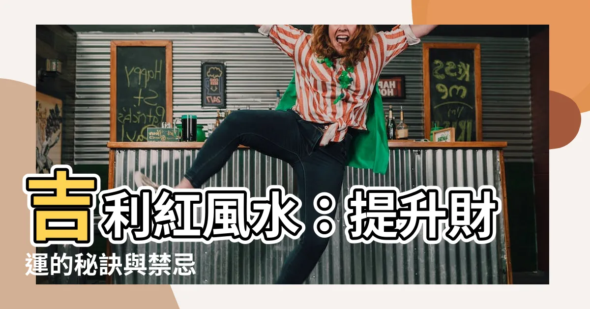 【吉利紅風水】吉利紅風水：提升財運的秘訣與禁忌