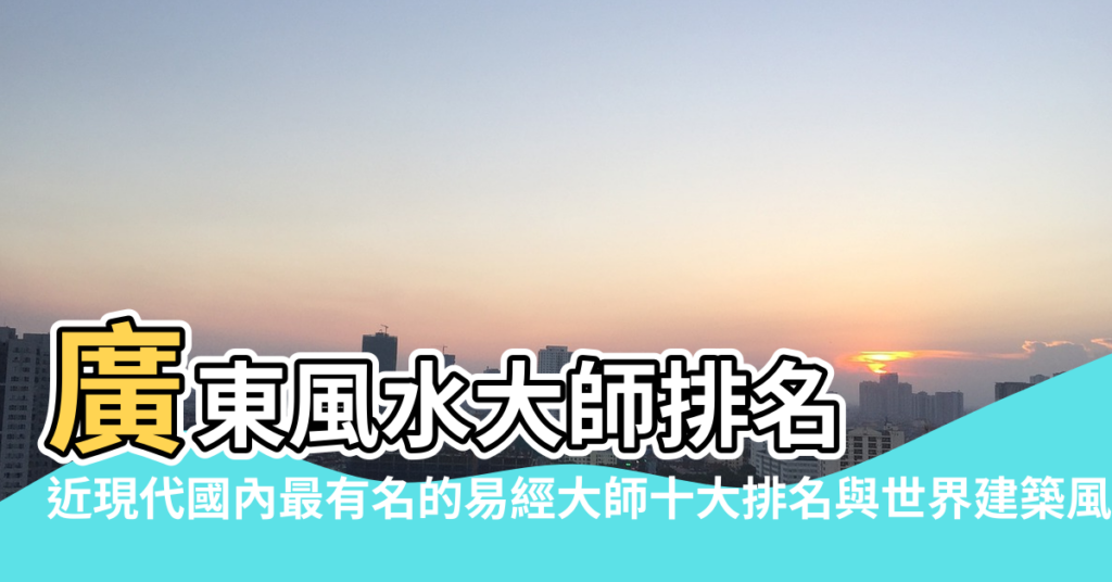 【風水大師李浩誠】廣東風水大師排名 |近現代國內最有名的易經大師十大排名與世界建築風水文化博覽城 |中國知名的風水大師廣東深圳有名氣的當代易經風水專家 |