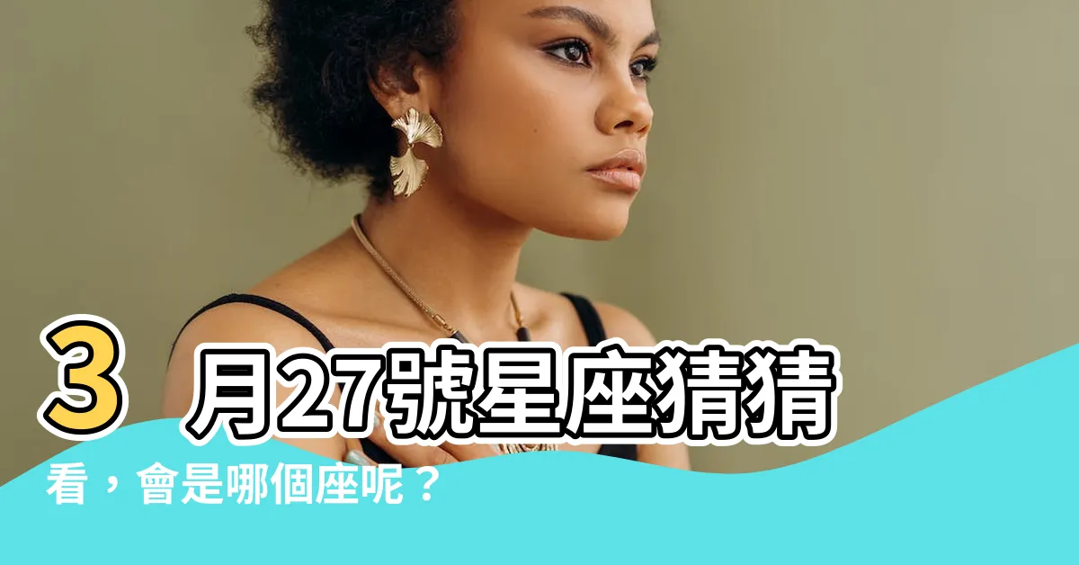 【3月27號是什麼星座】3月27號星座猜猜看，會是哪個座呢？