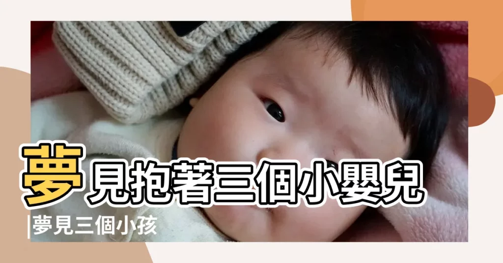 夢見抱著三個小嬰兒 |夢見三個小孩 |夢見三個孩子是什麼意思 |【夢到抱三個孩子】