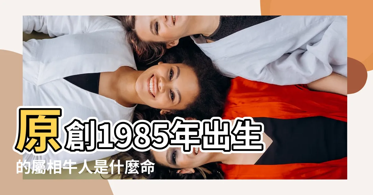 【1985屬】原創1985年出生的屬相牛人是什麼命五行屬什麼 |1985年出生屬什麼生肖 |1985年屬牛人2023年運勢及運程85年38歲生肖牛2023年每月 |