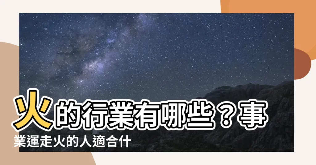 【火的行業有哪些】火的行業有哪些？事業運走火的人適合什麼樣的工作？