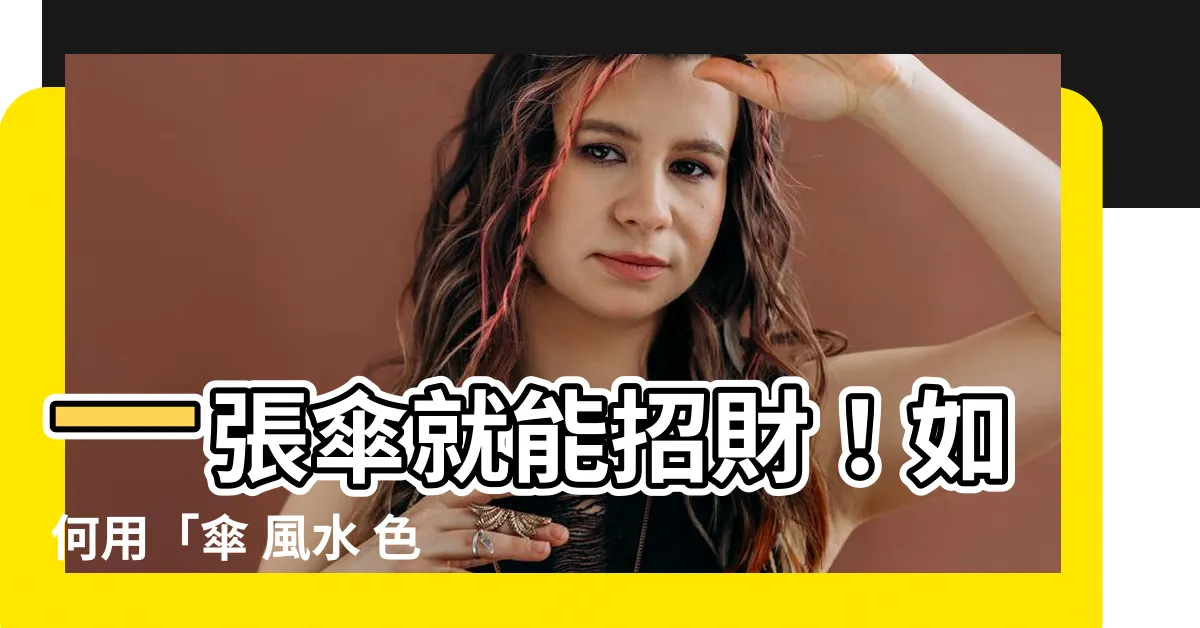 【傘 風水 色】一張傘就能招財！如何用「傘 風水 色」開運？