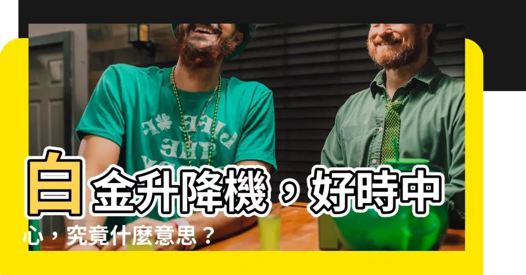 【白金升降機意思】白金升降機，好時中心，究竟什麼意思？揭開彩票背後的秘密！