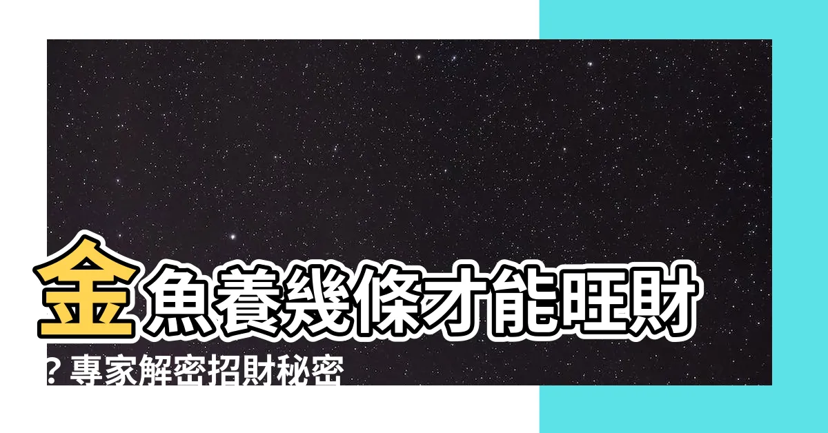 【金魚養幾條好】金魚養幾條才能旺財？專家解密招財秘密，禁忌必知！