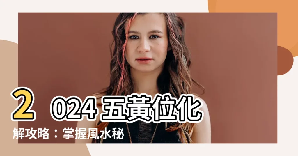 【五黃位化解】2024 五黃位化解攻略：掌握風水秘訣，防範凶煞