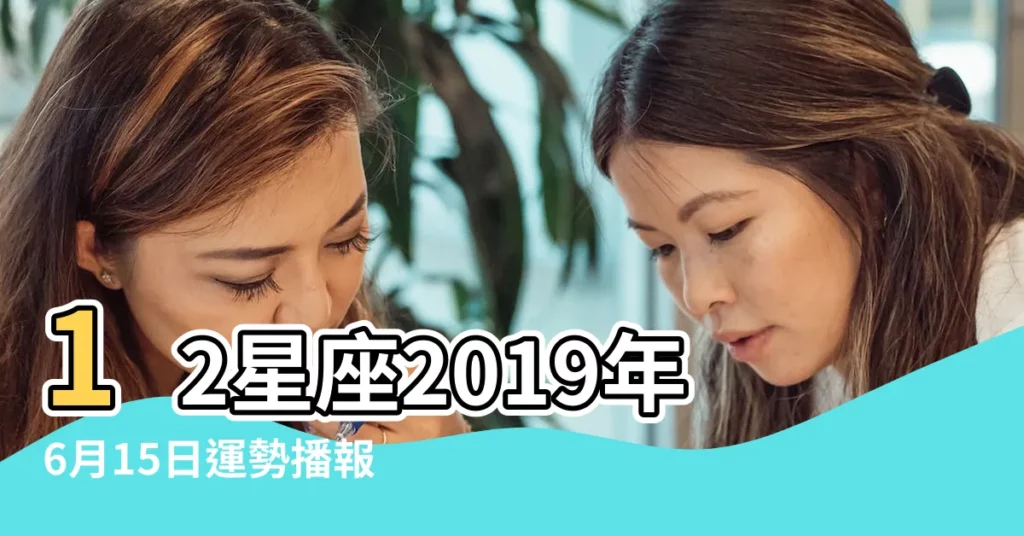 12星座2019年6月15日運勢播報 |2019年6月15日白羊座今日運勢和幸運數字是什麼 |【白羊座2019年6月15日運勢】