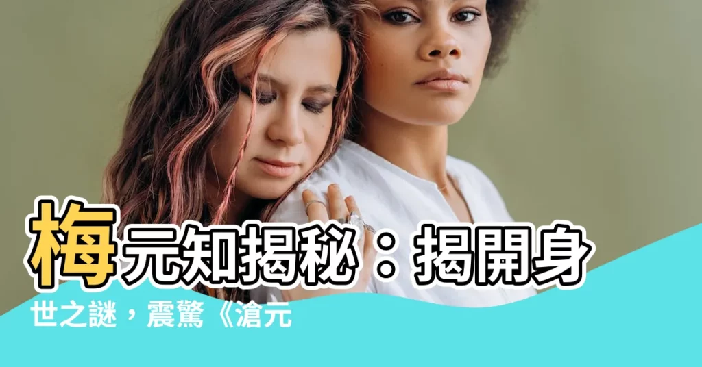 【梅元知】梅元知揭秘：揭開身世之謎，震驚《滄元圖》！