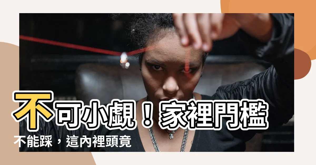 【家裡門檻不能踩】不可小覷！家裡門檻不能踩，這內裡頭竟有驚天秘密！