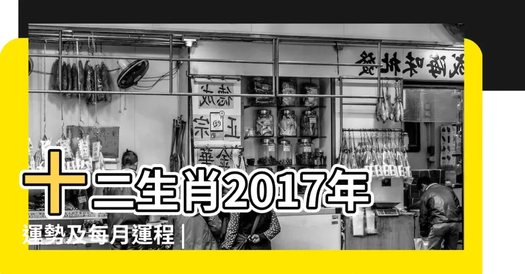 十二生肖2017年運勢及每月運程 |2017年12生肖每月運勢 |第一運程 |【十二生2017年每月運勢】