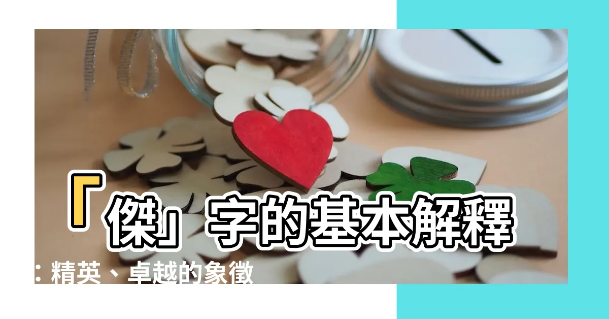 【傑的意思】「傑」字的基本解釋：精英、卓越的象徵——探索「傑的意思」