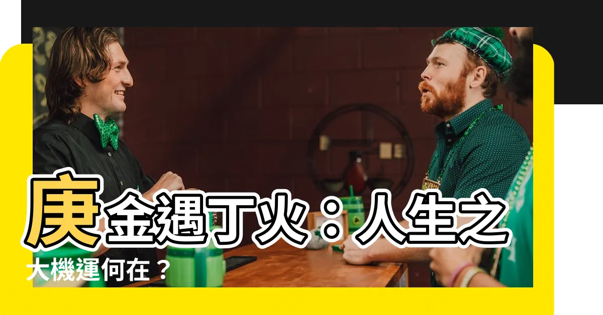 【庚金遇丁火】庚金遇丁火：人生之大機運何在？