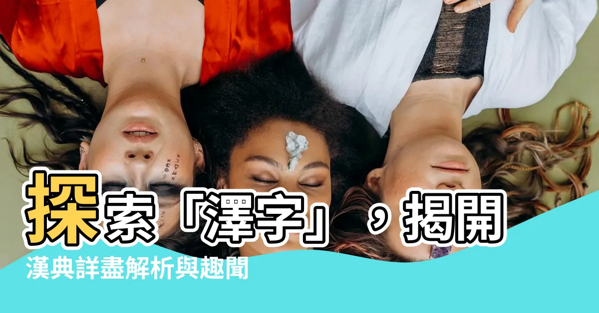 【澤字】探索「澤字」，揭開漢典詳盡解析與趣聞