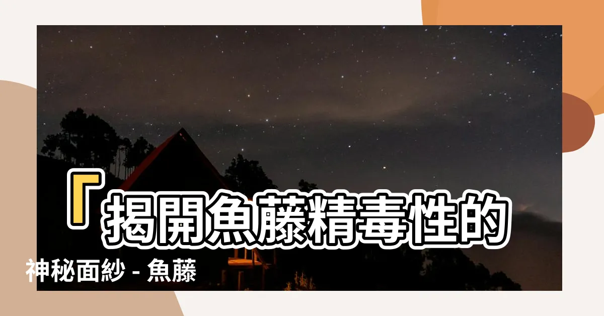 【魚藤精毒性】「揭開魚藤精毒性的神秘面紗 - 魚藤水的製備方法與魚藤酮」