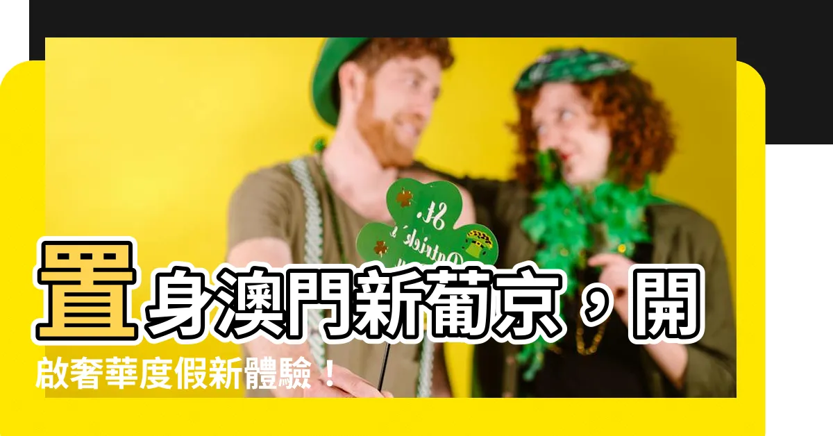 【澳門新葡京】置身澳門新葡京，開啟奢華度假新體驗！