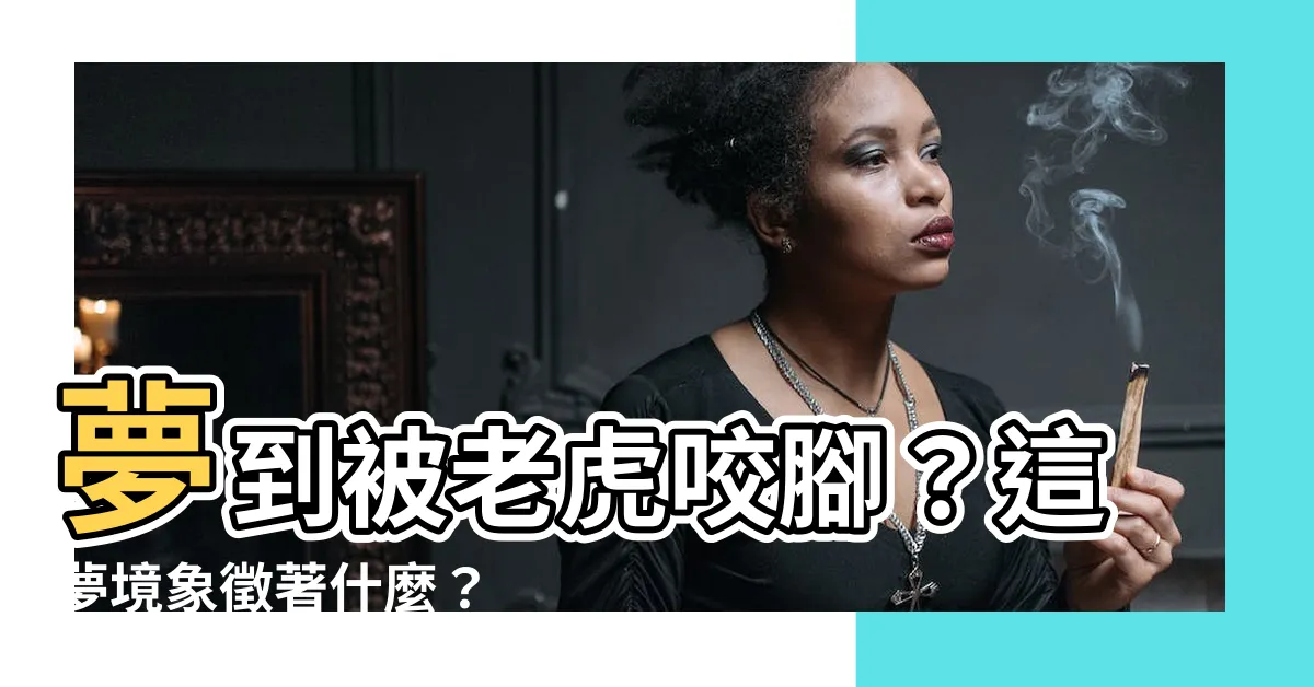 【夢到被老虎咬腳】夢到被老虎咬腳？這夢境象徵著什麼？