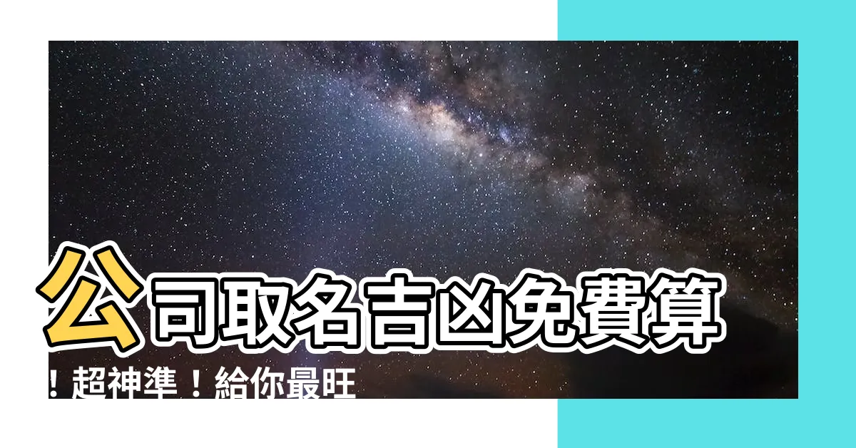 【公司取名吉凶】公司取名吉凶免費算！超神準！給你最旺的公司名