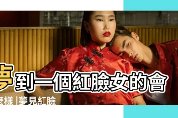 【周公解夢紅臉】夢到一個紅臉女的會怎麼樣 |夢見紅臉是怎麼回事 |夢見紅色的臉紅臉 |