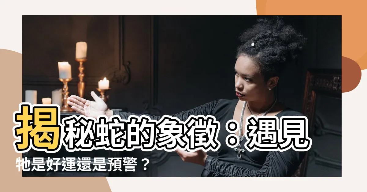 【蛇 代表】揭秘蛇的象徵：遇見牠是好運還是預警？