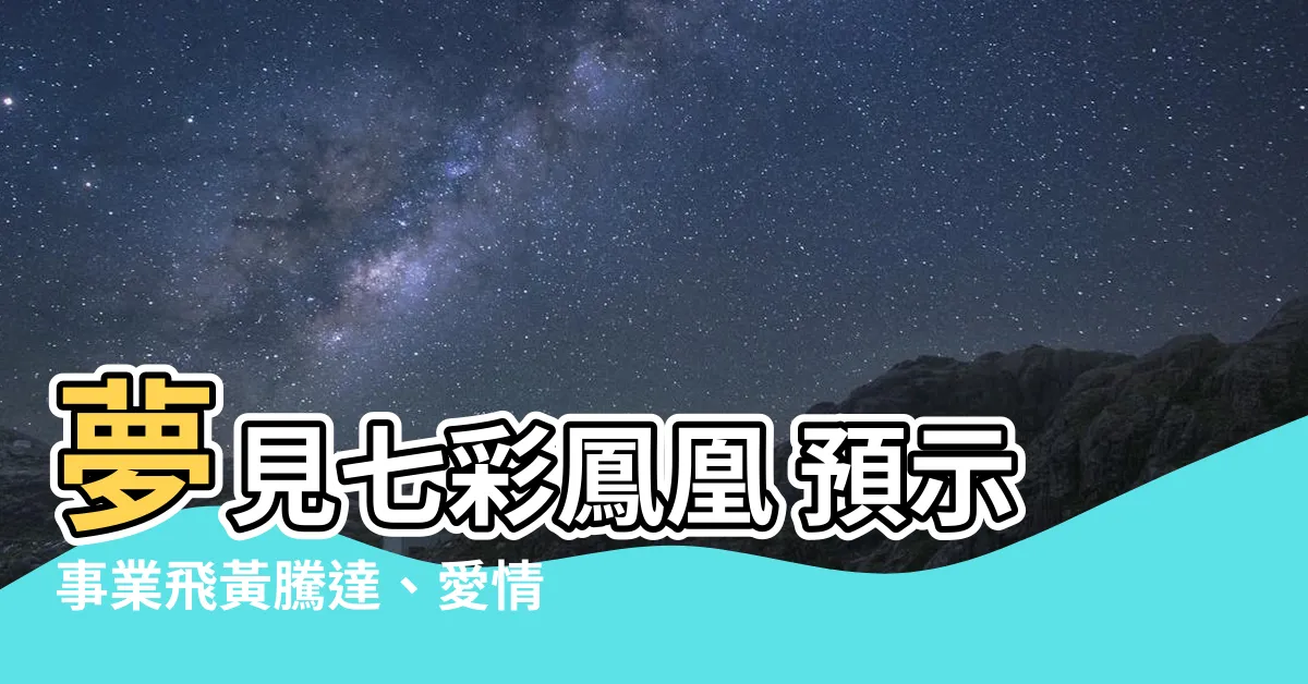 【夢見七彩鳳凰】夢見七彩鳳凰 預示事業飛黃騰達、愛情甜蜜幸福