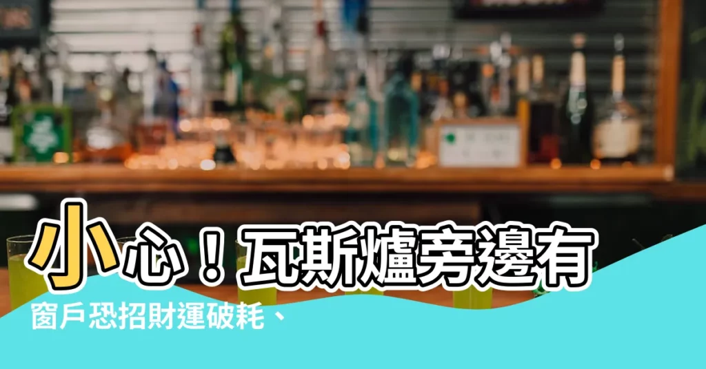 【瓦斯爐旁邊有窗户】小心！瓦斯爐旁邊有窗户恐招財運破耗、小人趁虛而入