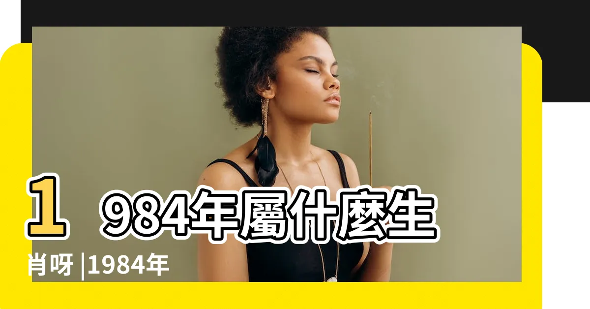 【1984是什麼生肖】1984年屬什麼生肖呀 |1984年屬什麼生肖屬相 |12生肖 |