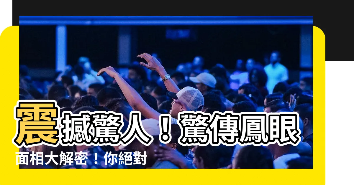 【鳳眼面相】震撼驚人！驚傳鳳眼面相大解密！你絕對不敢想像的秘密都在這裡！