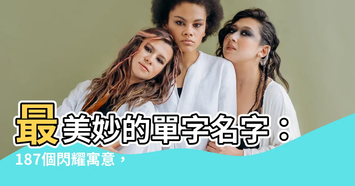 【單字名字】最美妙的單字名字：187個閃耀寓意，為男寶帶來大方率真！