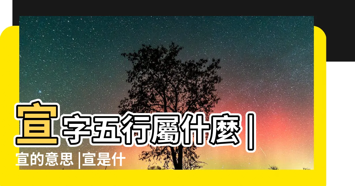 【宣 五行】宣字五行屬什麼 |宣的意思 |宣是什麼意思宣字五行屬什麼 |