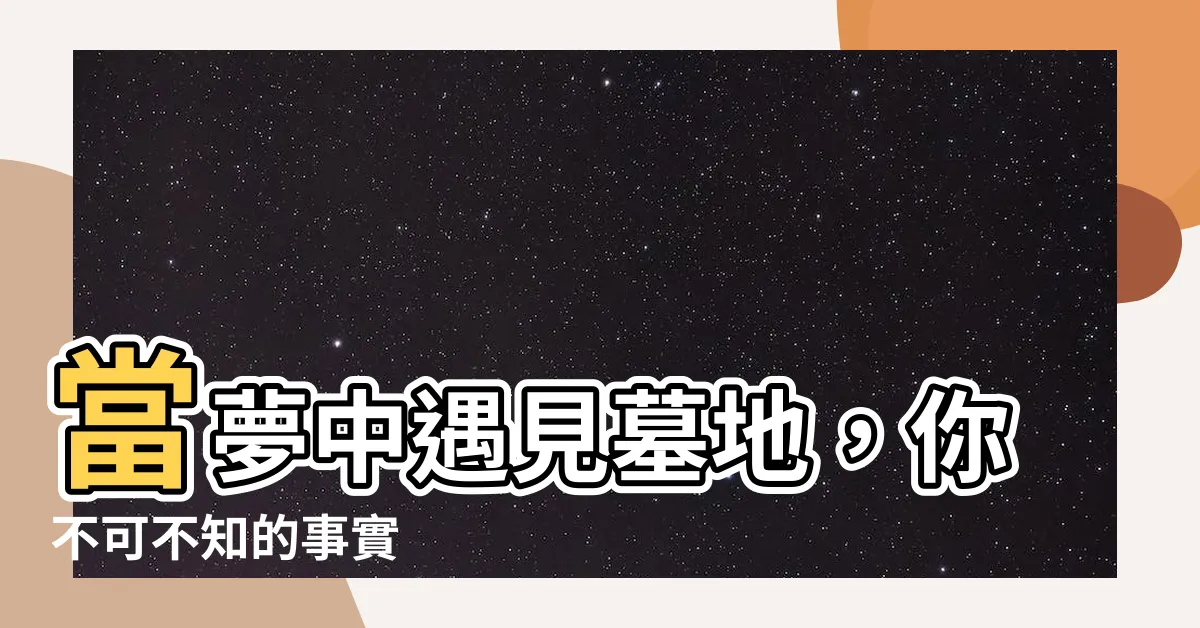 【夢見墓地】當夢中遇見墓地，你不可不知的事實