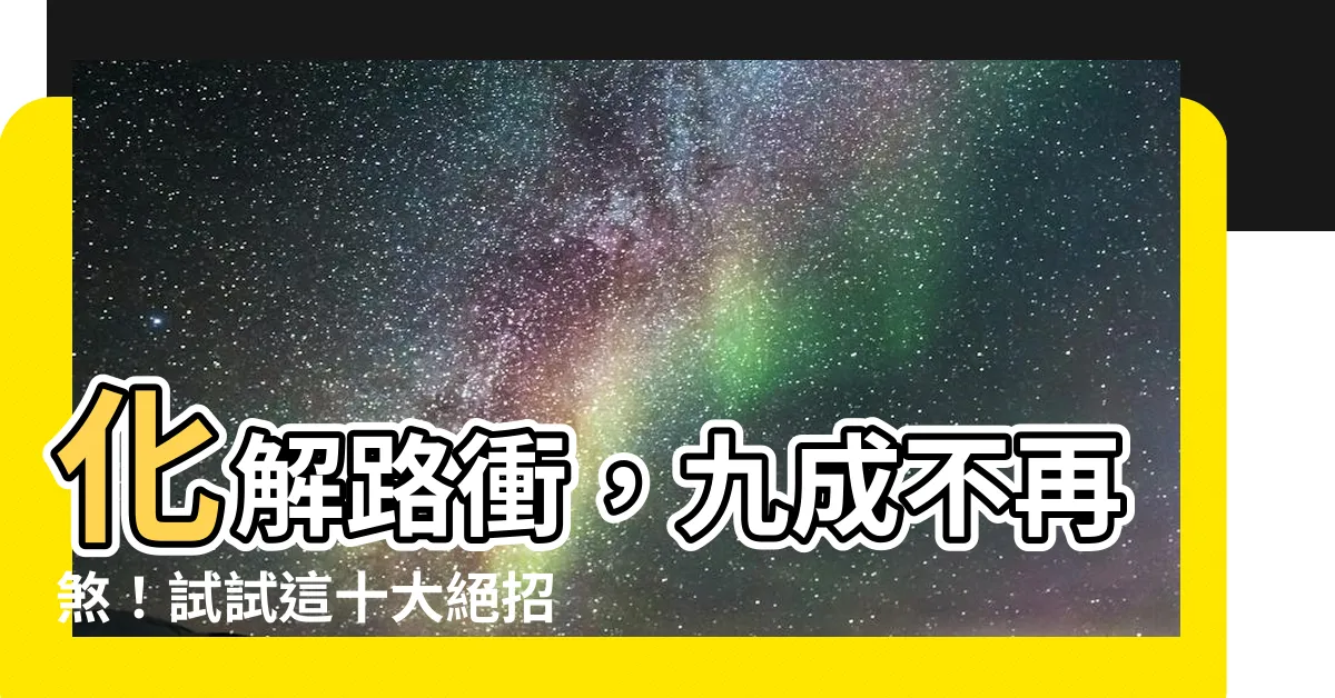 【路煞化解】化解路衝，九成不再煞！試試這十大絕招！