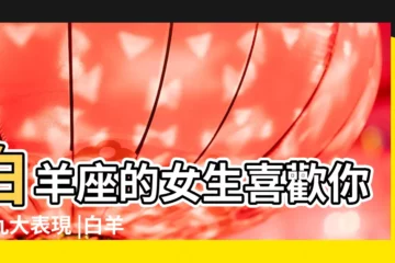 【白羊座女喜歡被男人】白羊座的女生喜歡你的九大表現 |白羊座的女生都喜歡這樣子的男孩 |白羊座的女生喜歡什麼樣的男生 |