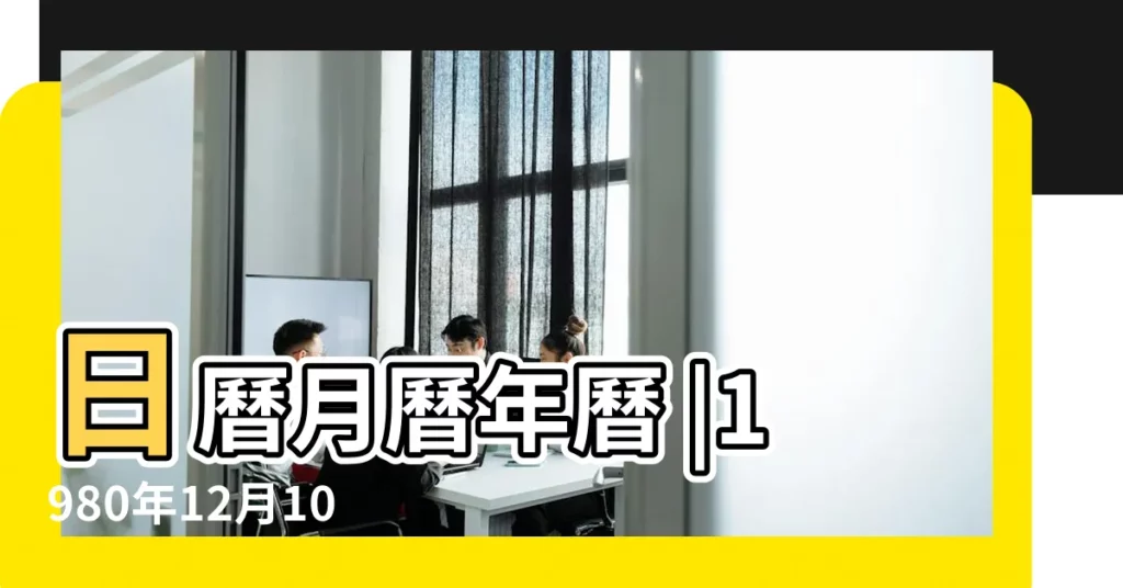 日曆月曆年曆 |1980年12月10日農曆多少號 |1980 |【1980年十二月初十是幾號】