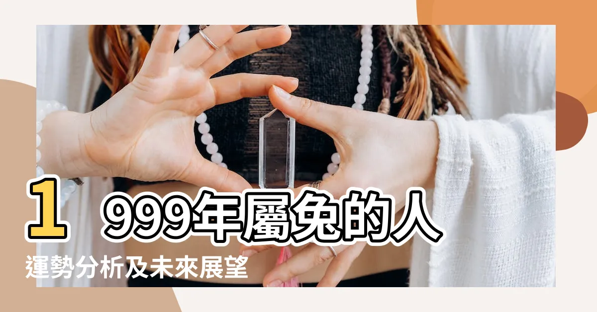 【1999年屬兔】1999年屬兔的人運勢分析及未來展望