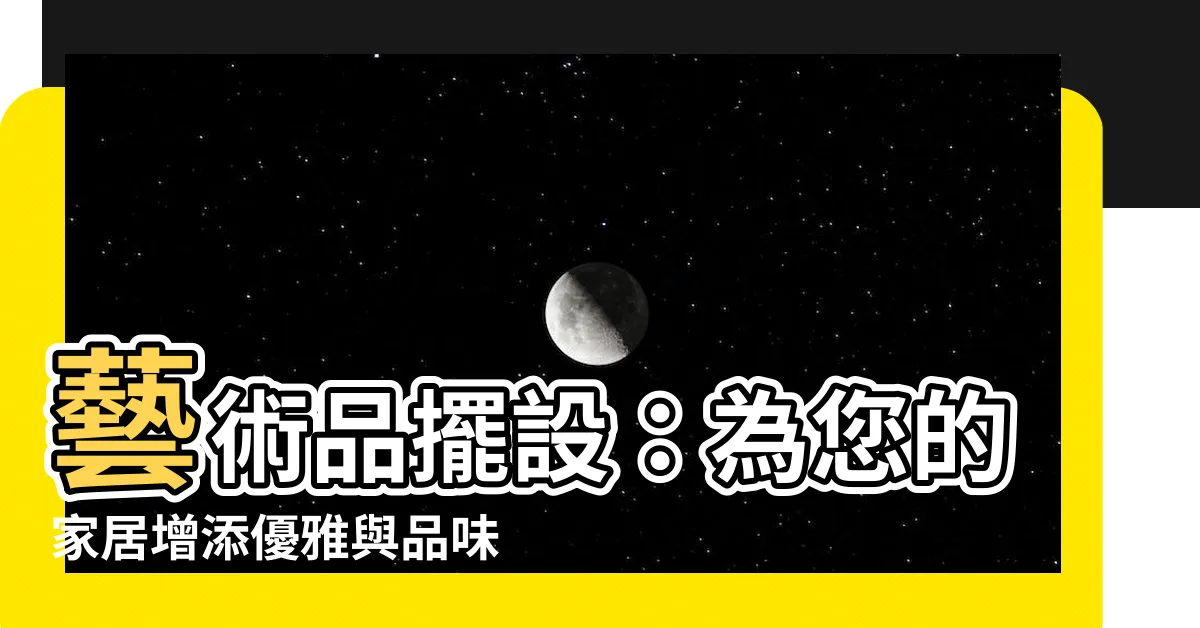 【藝術品擺設】藝術品擺設：為您的家居增添優雅與品味