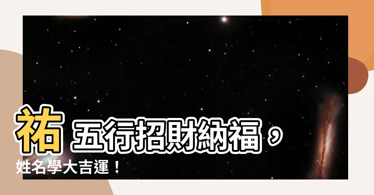 【祐 五行】祐 五行招財納福，姓名學大吉運！