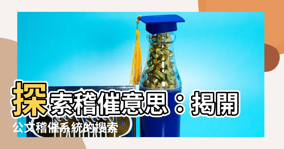 【稽催意思】探索稽催意思：揭開公文稽催系統的搜索結果
