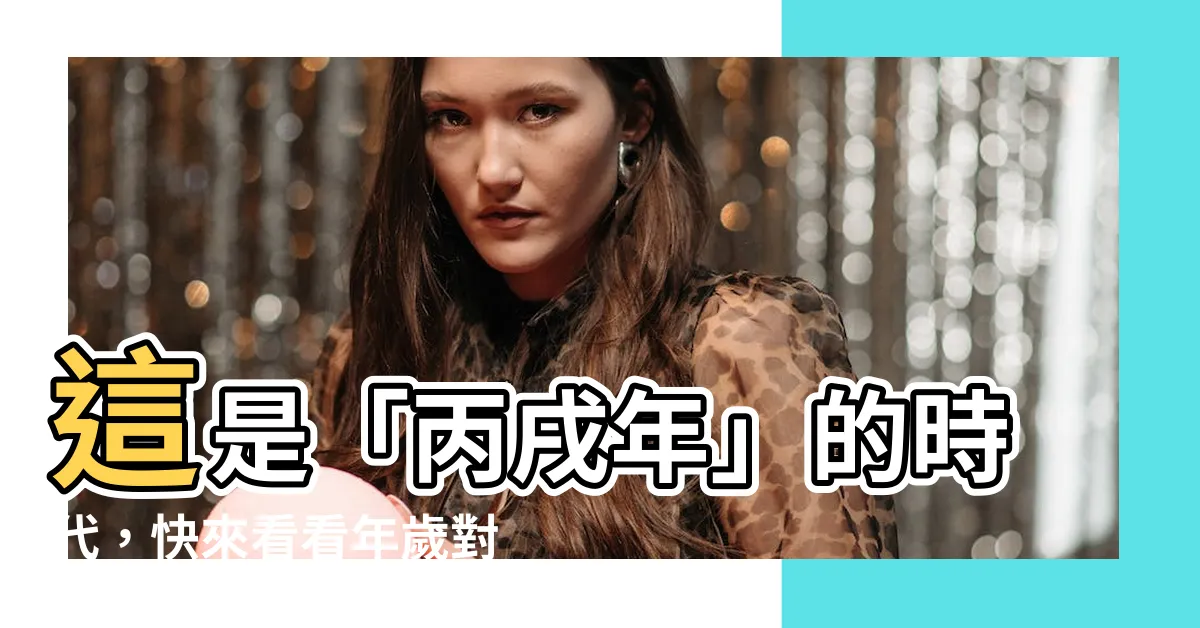 【丙戌年】這是「丙戌年」的時代，快來看看年歲對照表吧！