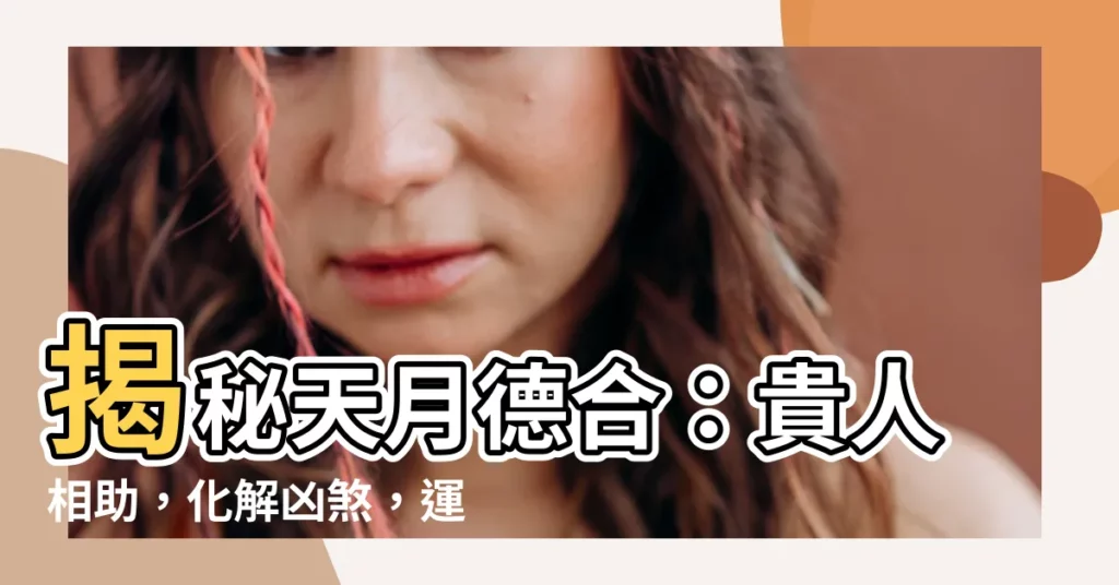 【天月德合】揭秘天月德合:貴人相助,化解凶煞,運勢亨通