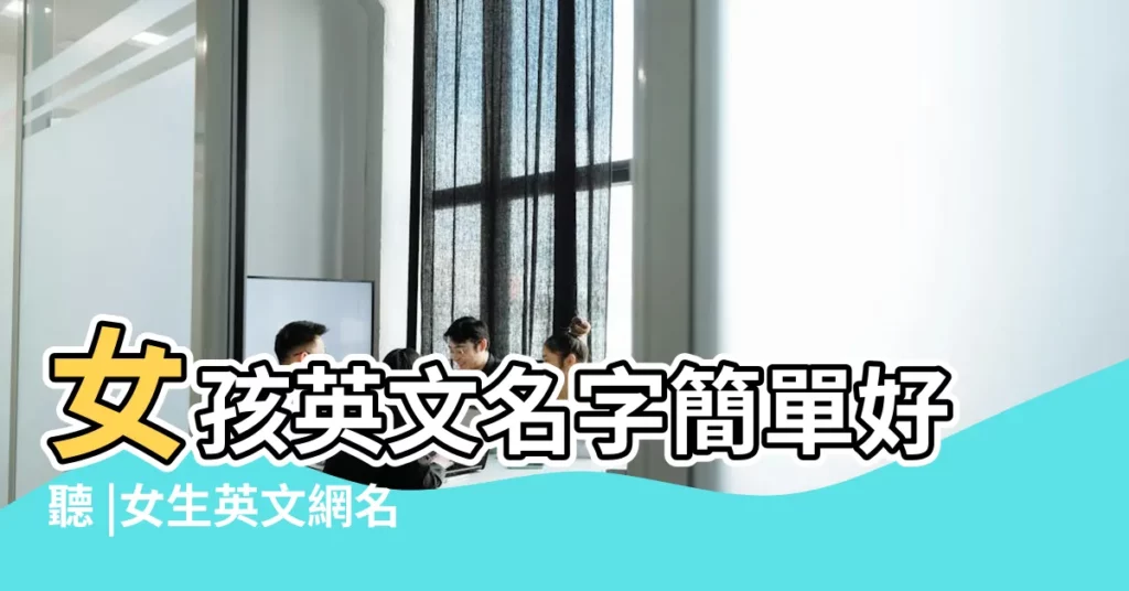 女孩英文名字簡單好聽 |女生英文網名 |好聽又高級的英文網名492個 |【女生英文網名大全霸氣】
