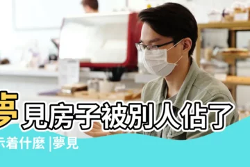 【夢房子被別人佔領】夢見房子被別人佔了預示着什麼 |夢見房屋被別人佔有的意思周公解夢 |夢見房子被別人佔了 |