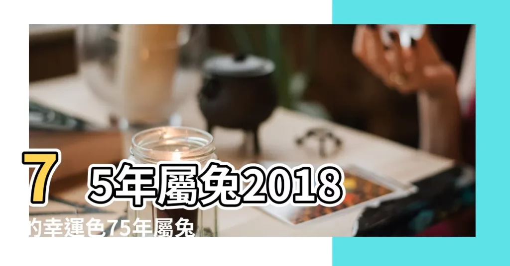 75年屬兔2018的幸運色75年屬兔終身幸運色 |屬兔人2018年幸運色屬兔今年適合什麼顏色 |1975年屬兔2018年的幸運顏色 |【75年屬兔2018的幸運色】