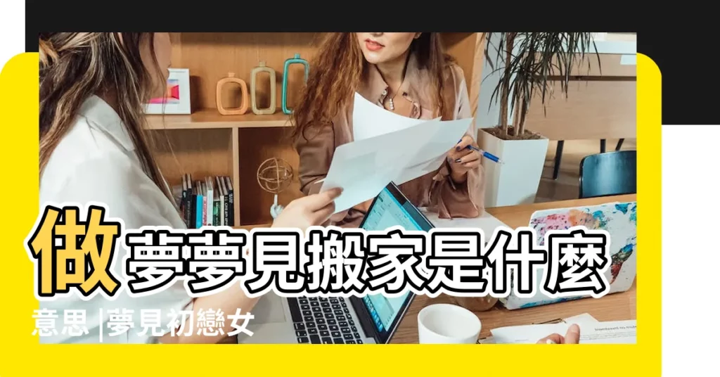 做夢夢見搬家是什麼意思 |夢見初戀女友搬家 |夢見搬家了是什麼意思呢 |【夢見情人要搬家離開我】